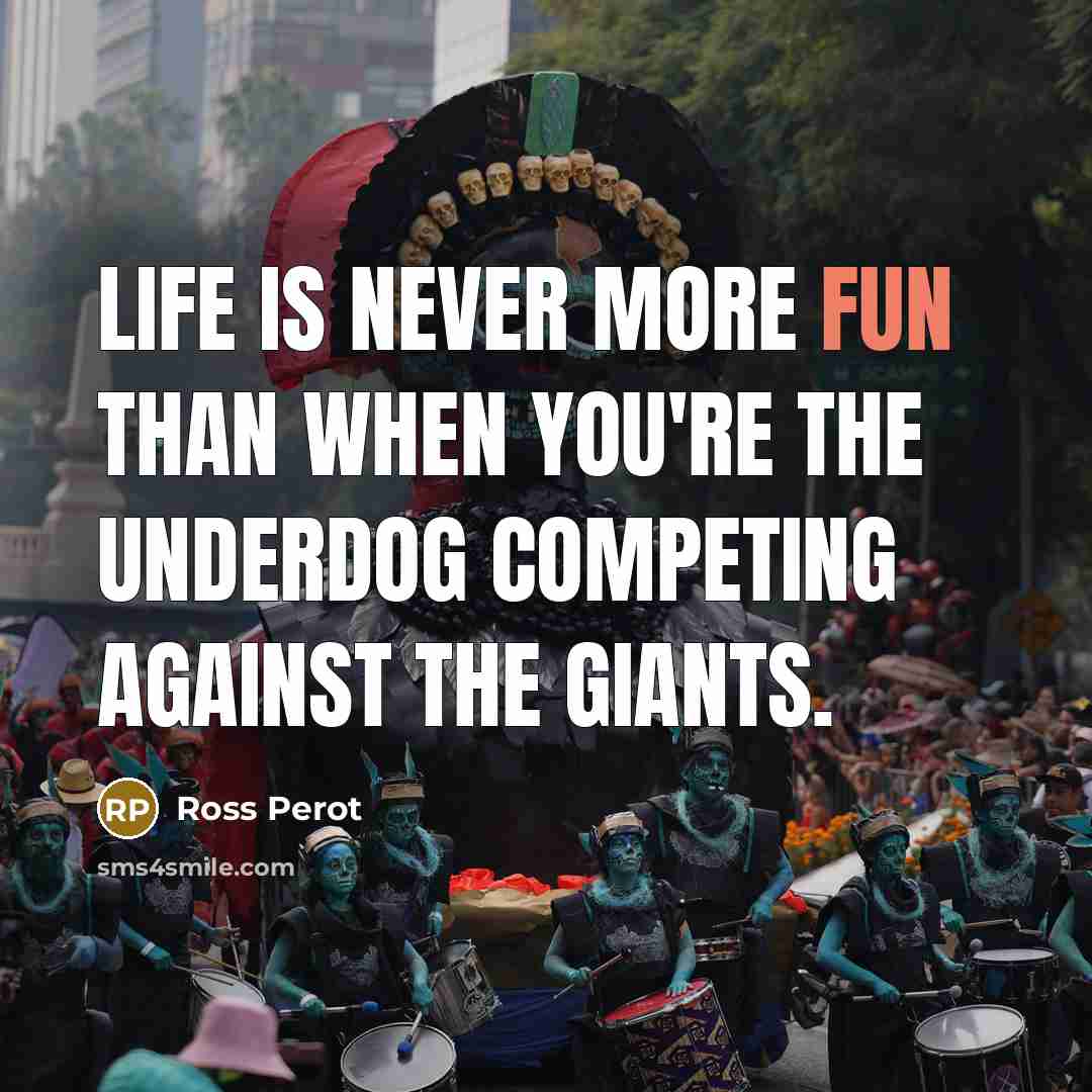 “Life is never more fun than when you're the underdog competing against the giants.” quote by Ross Perot