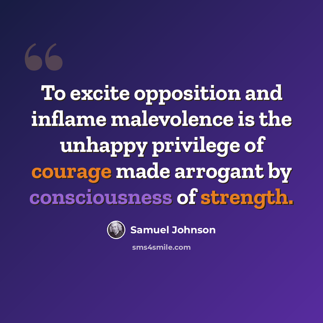 “To excite opposition and inflame malevolence is the unhappy privilege of courage made arrogant by consciousness of strength.” quote by Samuel Johnson