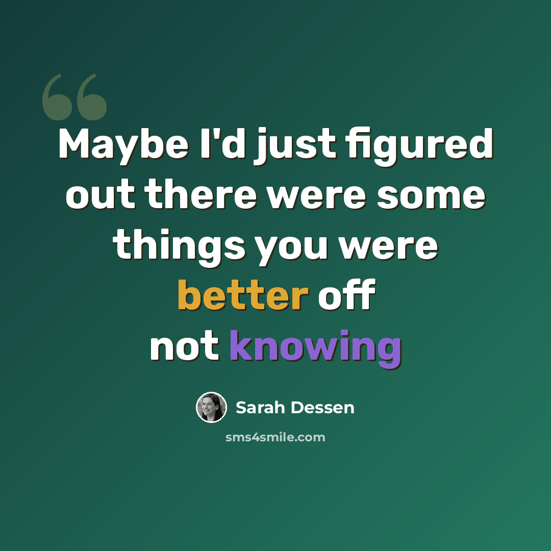 “Maybe I'd just figured out there were some things you were better off not knowing” quote by Sarah Dessen