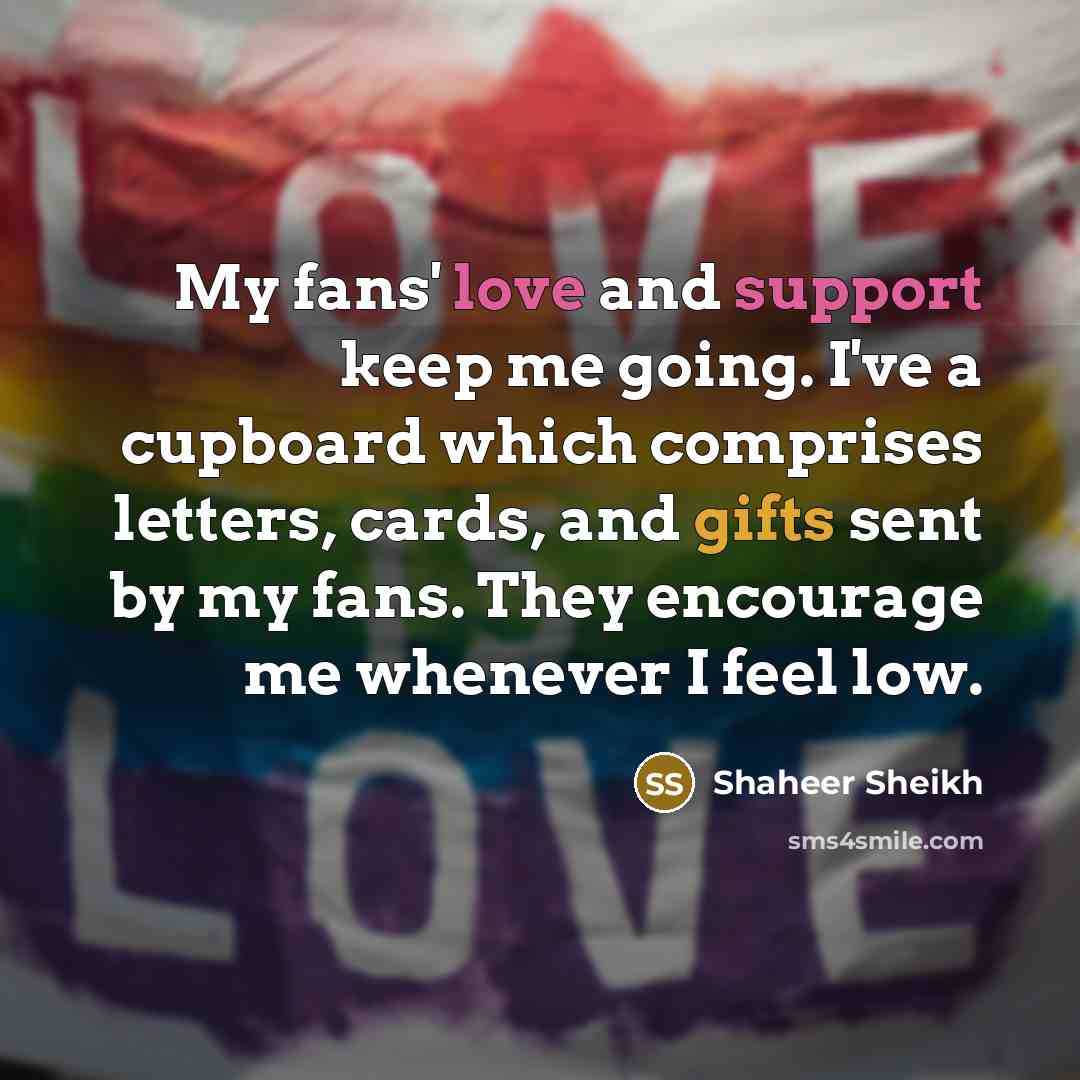 “My fans' love and support keep me going. I've a cupboard which comprises letters, cards, and gifts sent by my fans. They encourage me whenever I feel low.” quote by Shaheer Sheikh