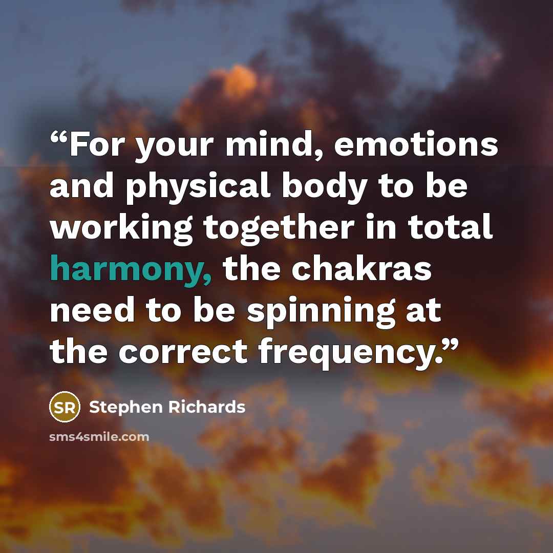 “For your mind, emotions and physical body to be working together in total harmony, the chakras need to be spinning at the correct frequency.” quote by Stephen Richards