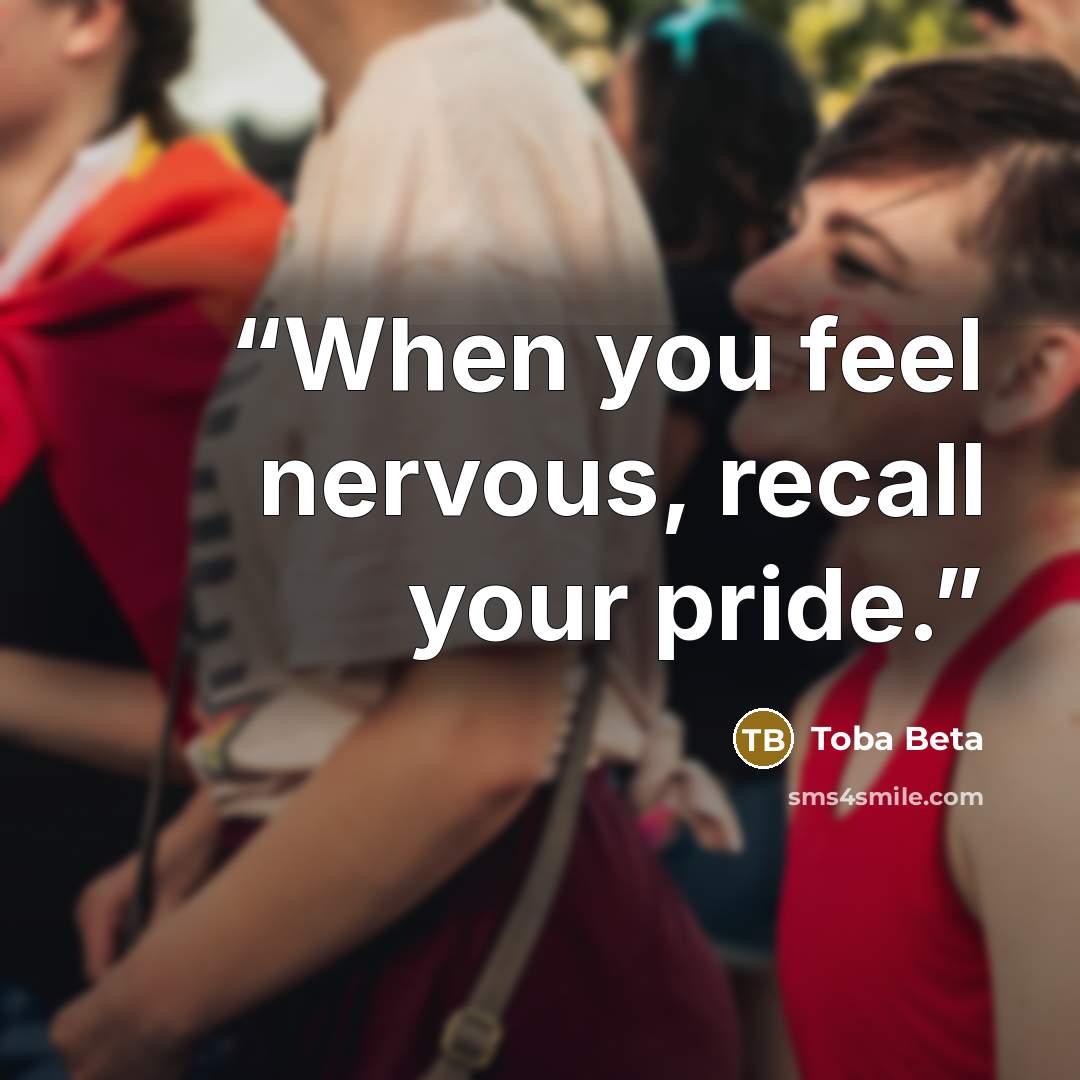 “When you feel nervous, recall your pride.” quote by Toba Beta