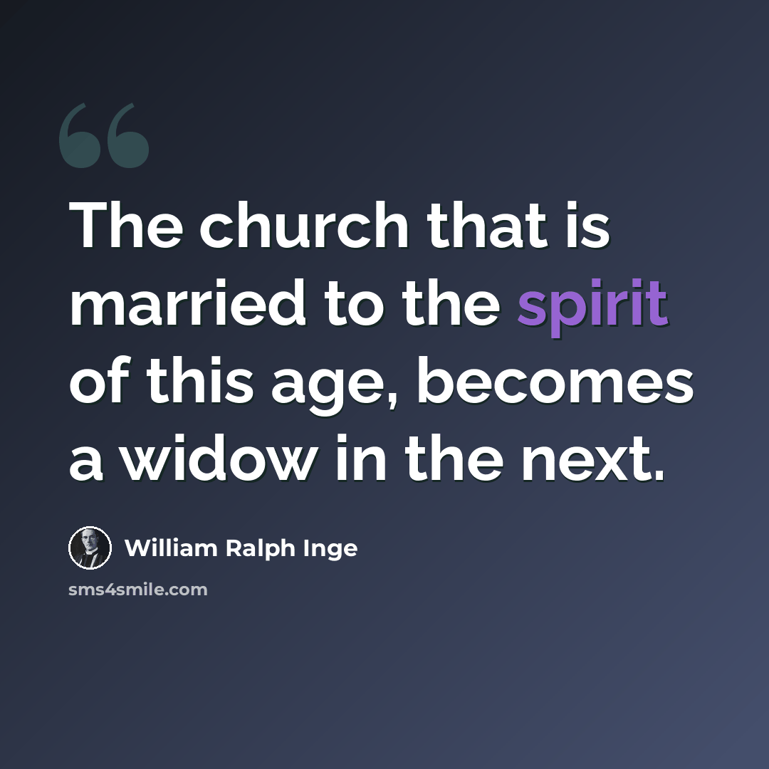 “The church that is married to the spirit of this age, becomes a widow in the next.” quote by William Ralph Inge