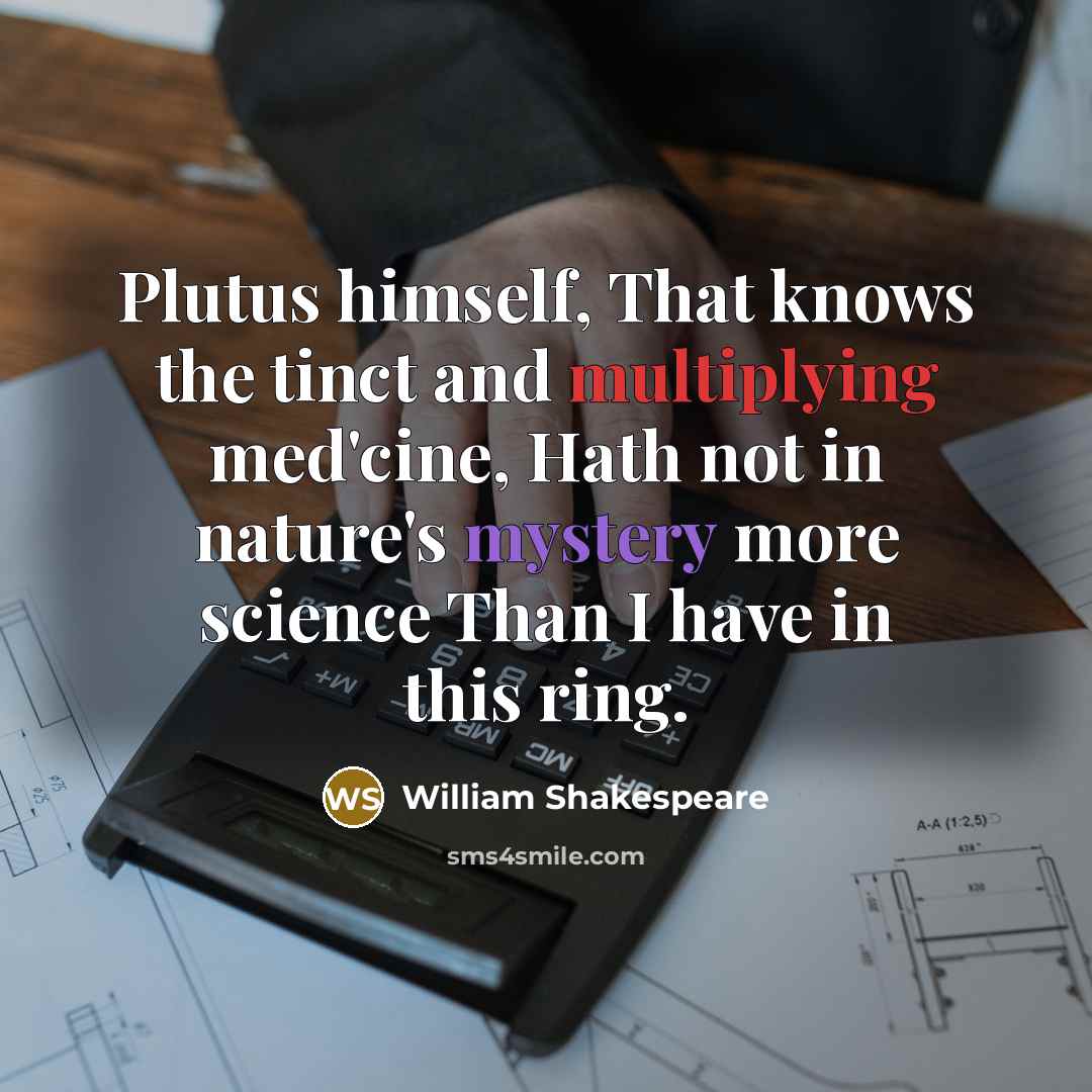 “Plutus himself, That knows the tinct and multiplying med'cine, Hath not in nature's mystery more science Than I have in this ring.” quote by William Shakespeare