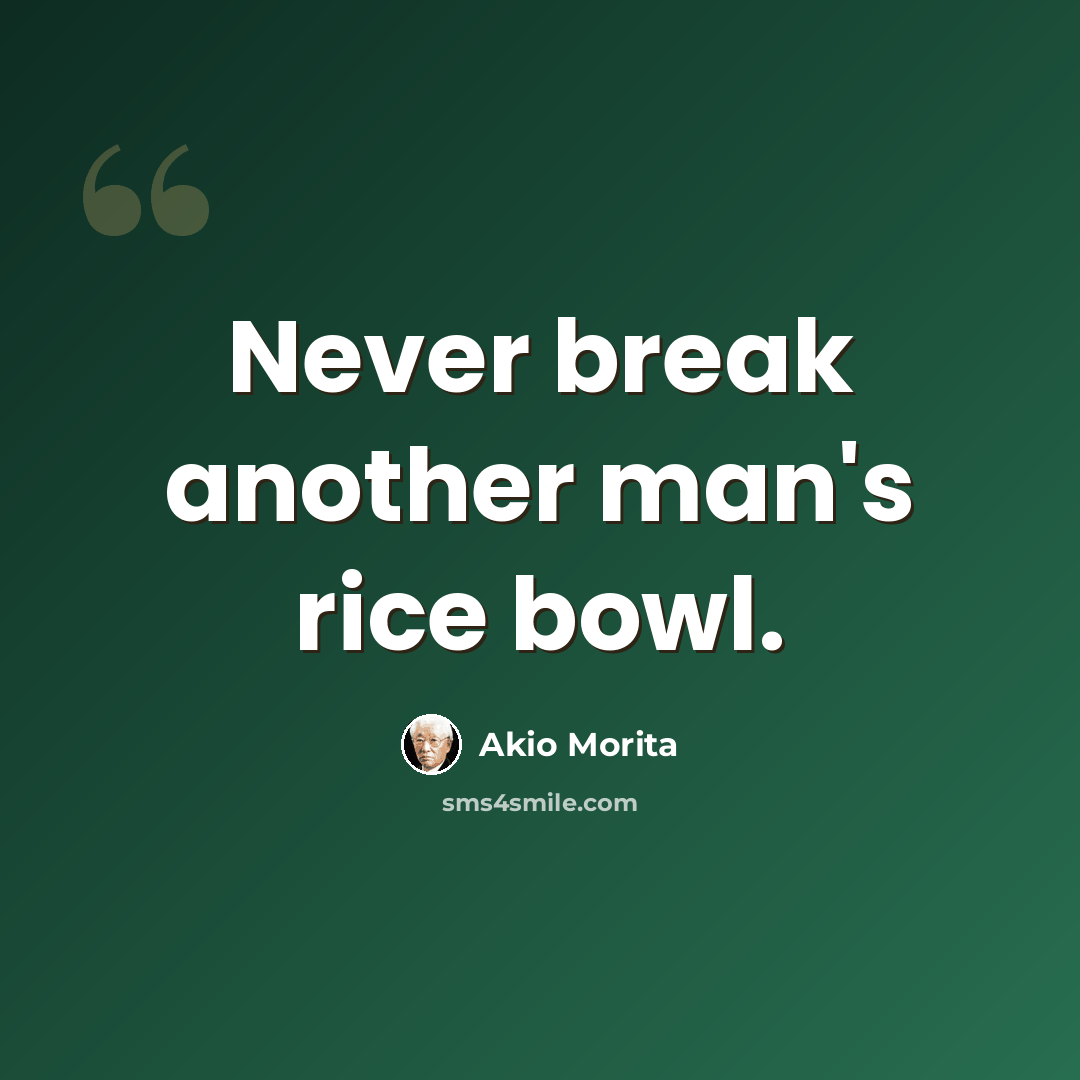 “Never break another man's rice bowl.” quote by Akio Morita