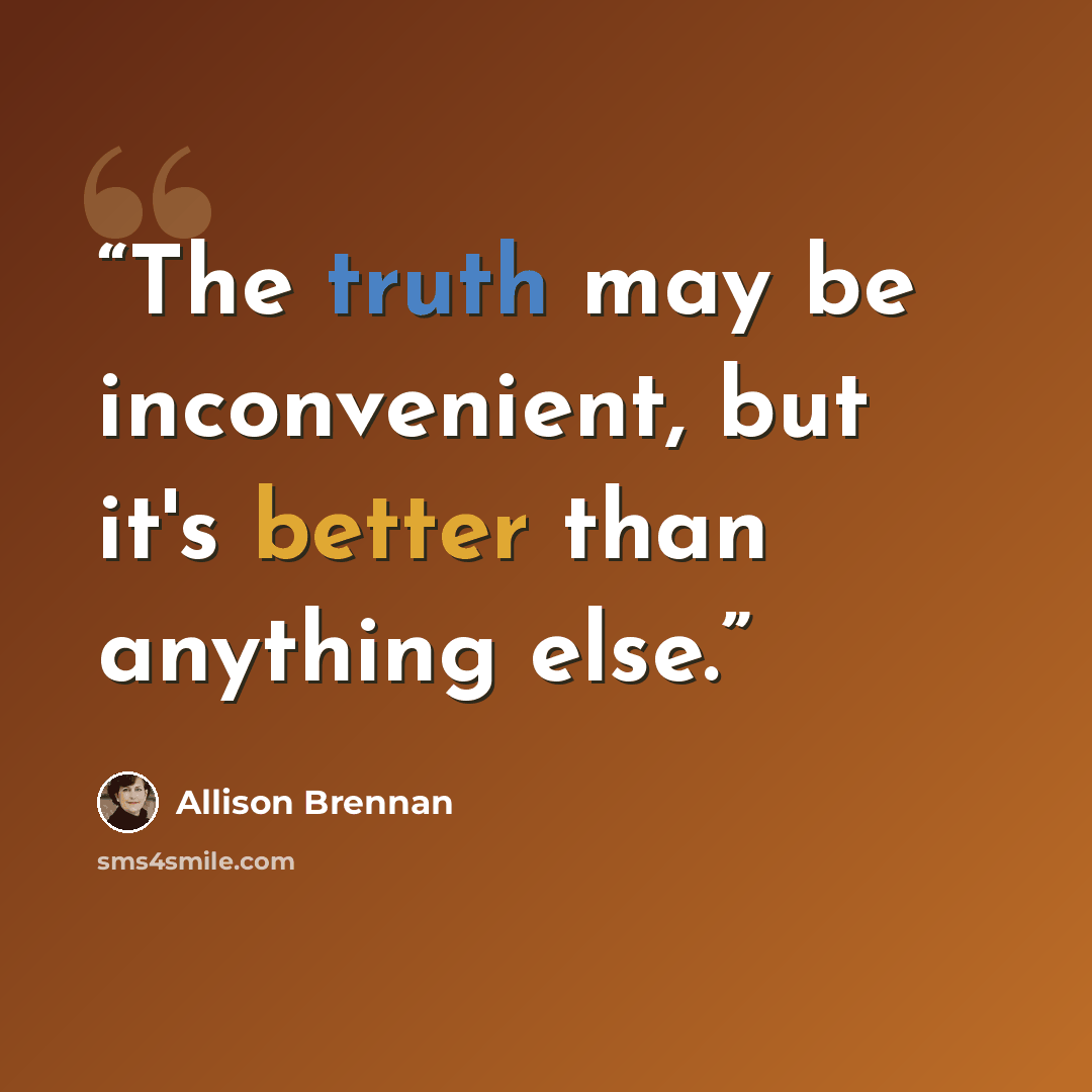 “The truth may be inconvenient, but it's better than anything else.” quote by Allison Brennan