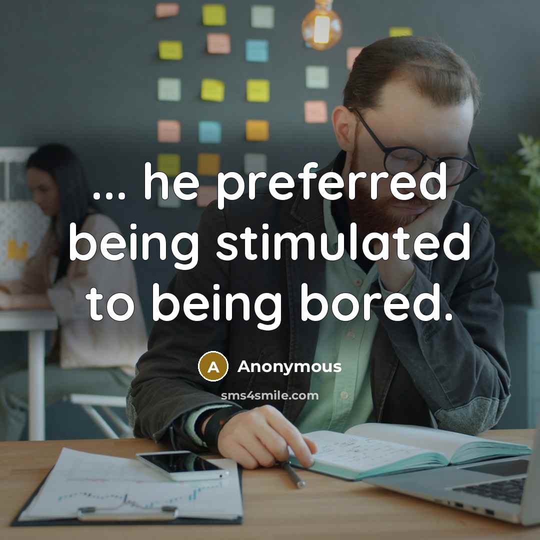 “... he preferred being stimulated to being bored.” quote by Anonymous