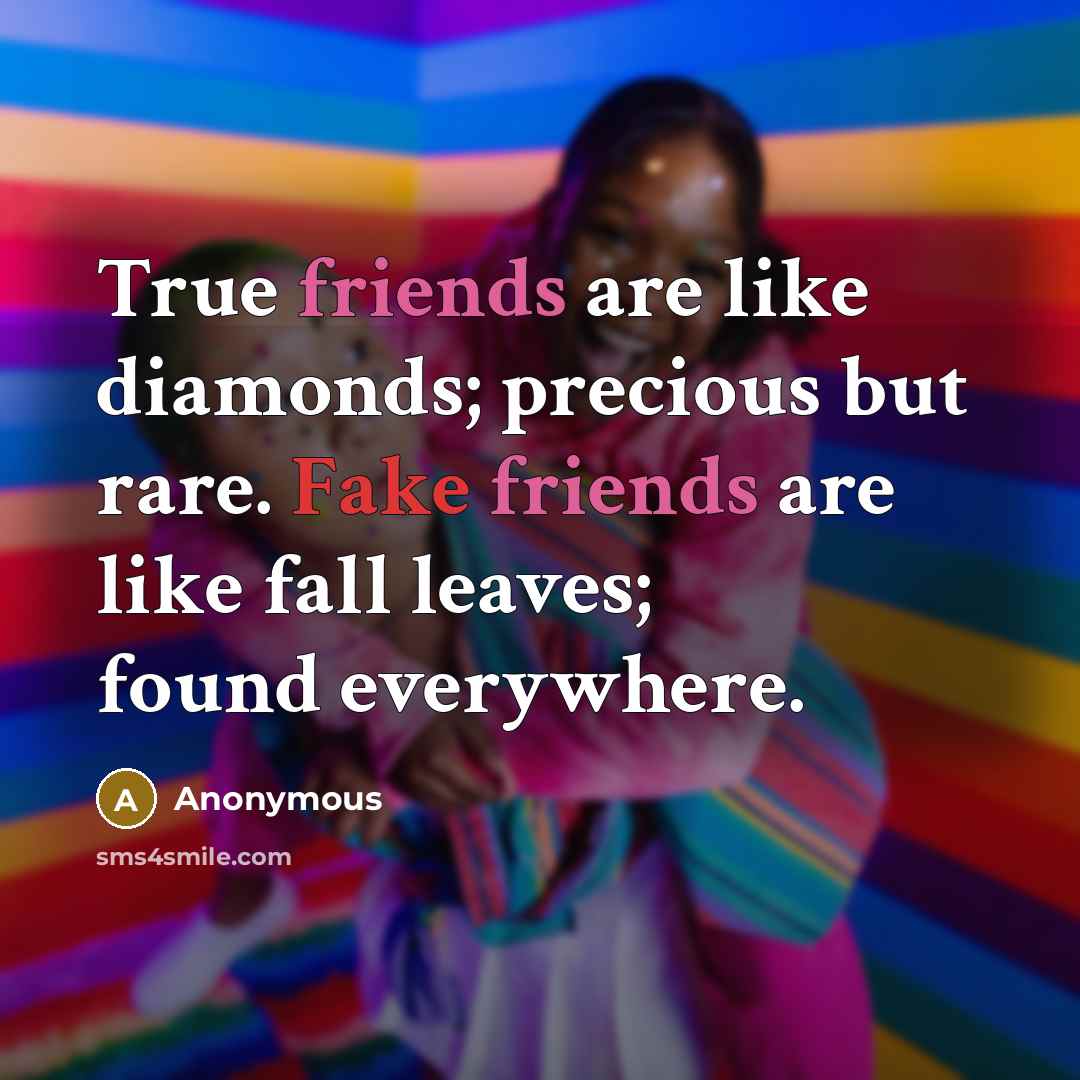 “True friends are like diamonds; precious but rare. Fake friends are like fall leaves; found everywhere.” quote by Anonymous