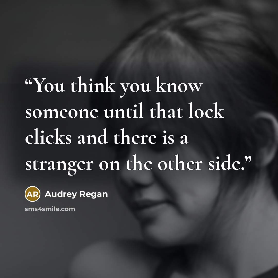 “You think you know someone until that lock clicks and there is a stranger on the other side.” quote by Audrey Regan