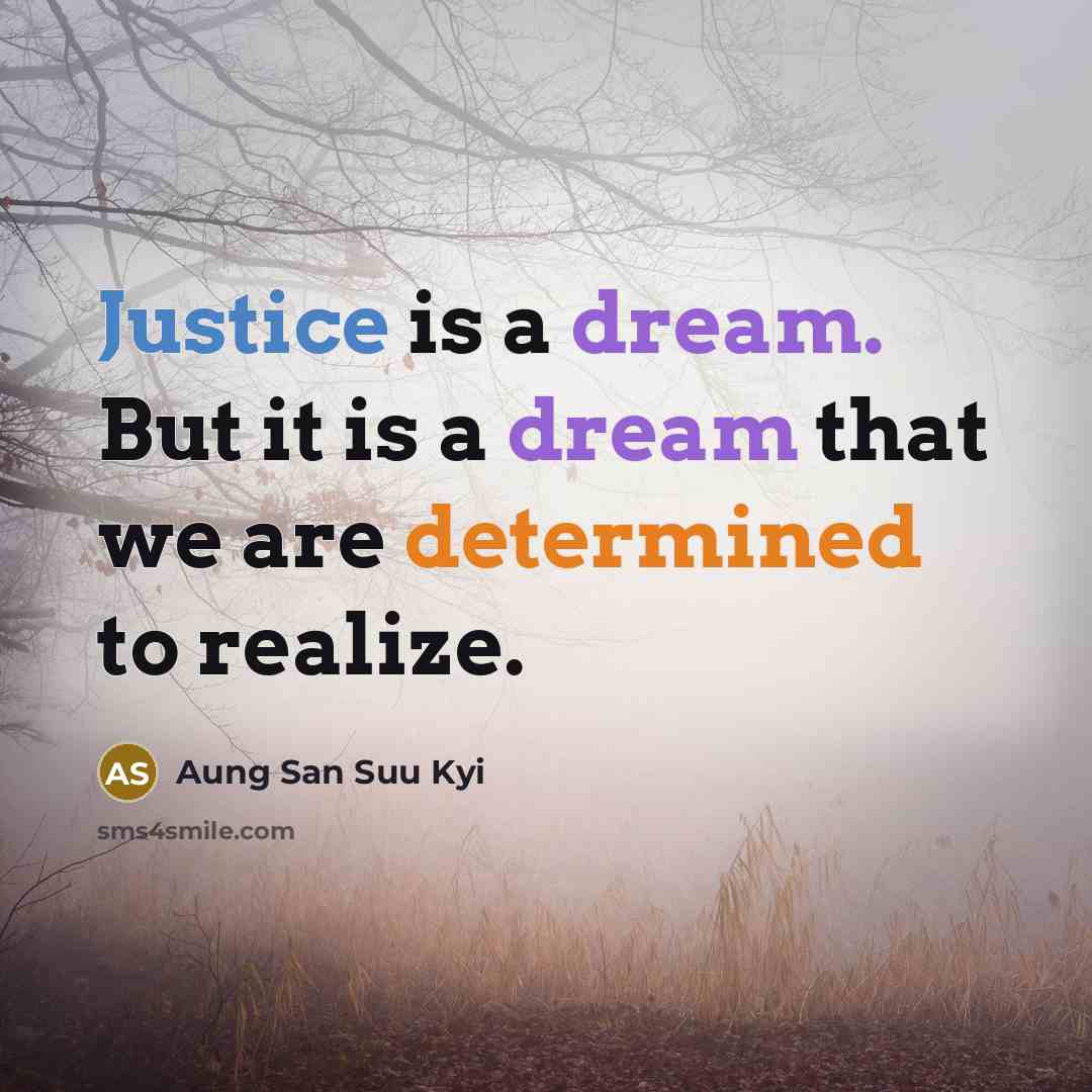 “Justice is a dream. But it is a dream that we are determined to realize.” quote by Aung San Suu Kyi
