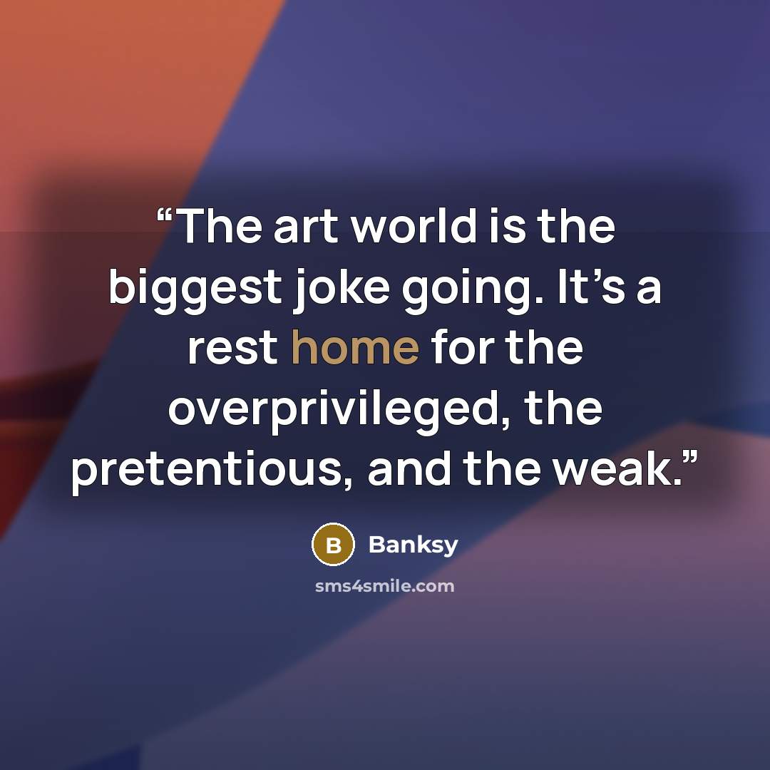 “The art world is the biggest joke going. It’s a rest home for the overprivileged, the pretentious, and the weak.” quote by Banksy