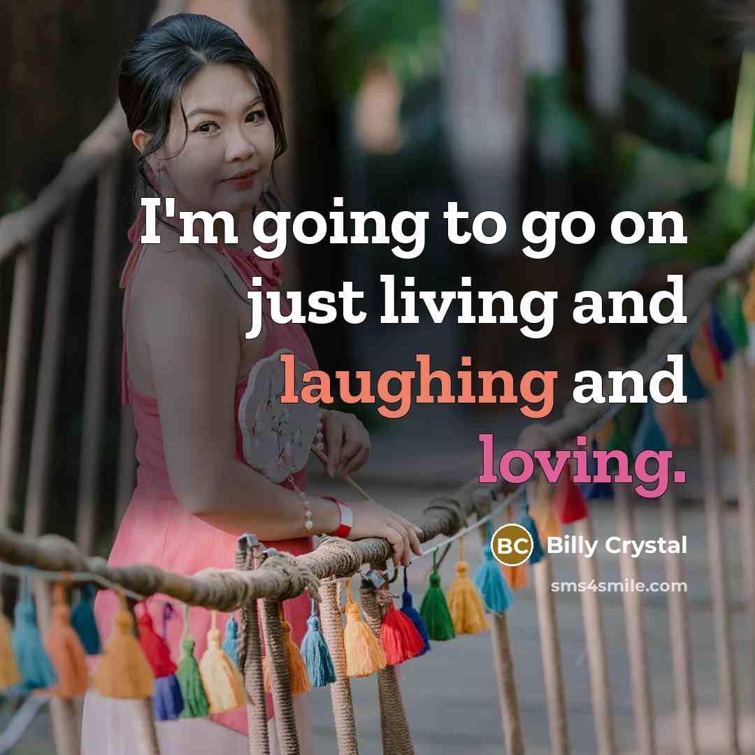 “I'm going to go on just living and laughing and loving.” quote by Billy Crystal