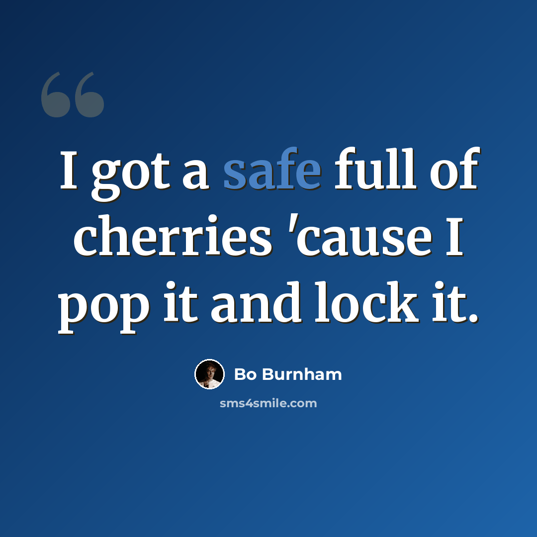 “I got a safe full of cherries 'cause I pop it and lock it.” quote by Bo Burnham