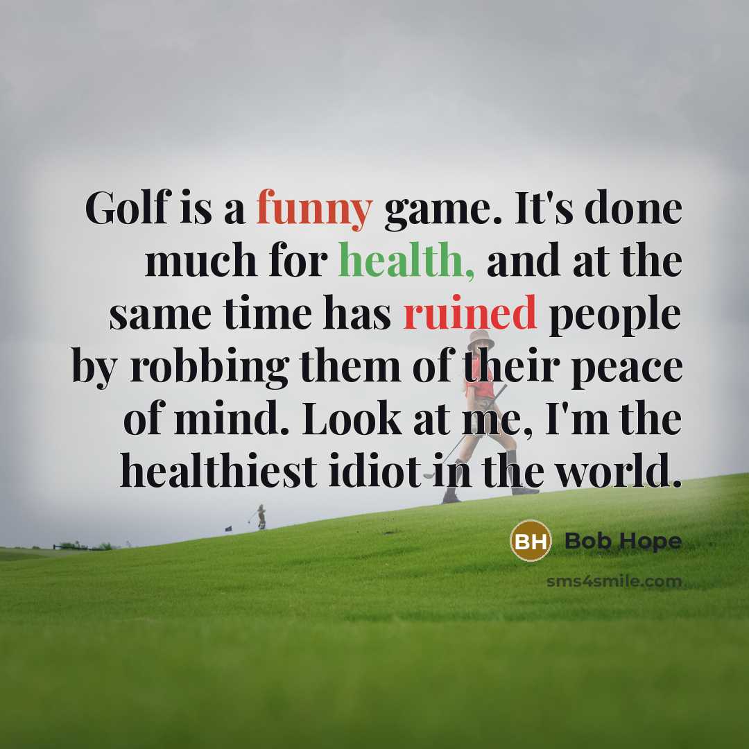 “Golf is a funny game. It's done much for health, and at the same time has ruined people by robbing them of their peace of mind. Look at me, I'm the healthiest idiot in the world.” quote by Bob Hope