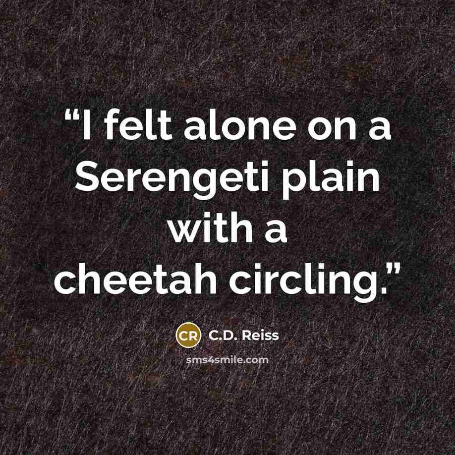 “I felt alone on a Serengeti plain with a cheetah circling.” quote by C.D. Reiss