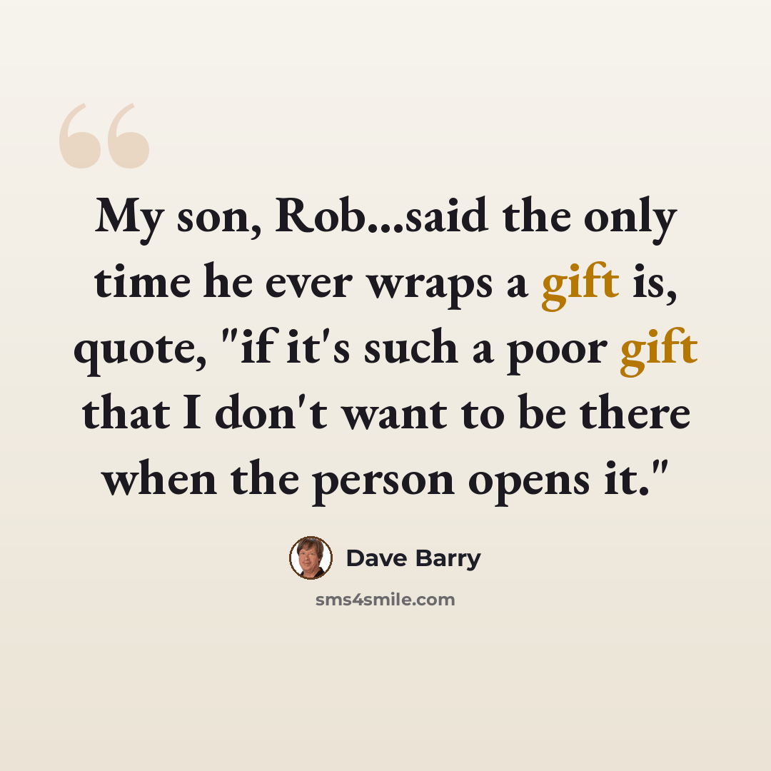 “My son, Rob…said the only time he ever wraps a gift is, quote, "if it's such a poor gift that I don't want to be there when the person opens it."” quote by Dave Barry