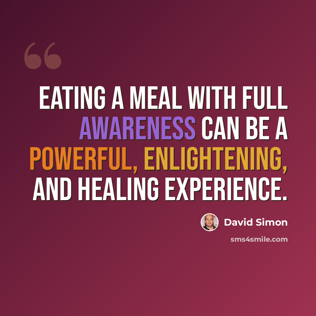 “Eating a meal with full awareness can be a powerful, enlightening, and healing experience.” quote by David Simon