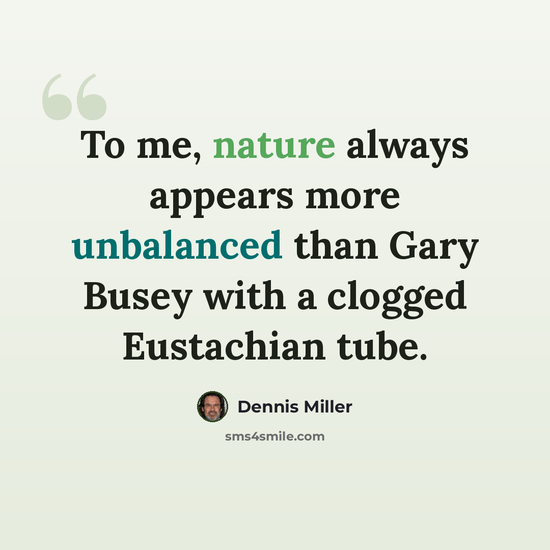 “To me, nature always appears more unbalanced than Gary Busey with a clogged Eustachian tube.” quote by Dennis Miller