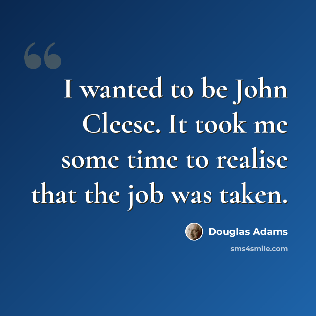 “I wanted to be John Cleese. It took me some time to realise that the job was taken.” quote by Douglas Adams