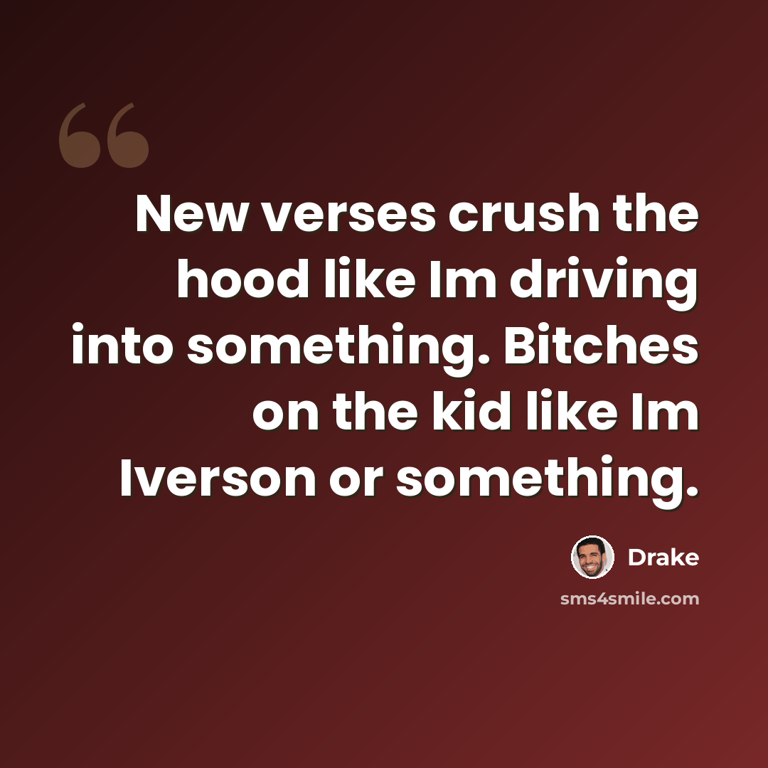 “New verses crush the hood like Im driving into something. Bitches on the kid like Im Iverson or something.” quote by Drake