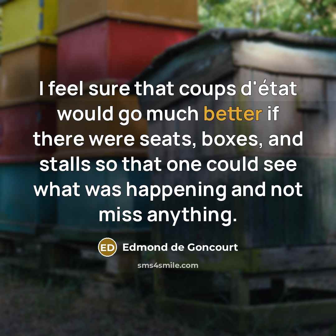 “I feel sure that coups d'état would go much better if there were seats, boxes, and stalls so that one could see what was happening and not miss anything.” quote by Edmond de Goncourt