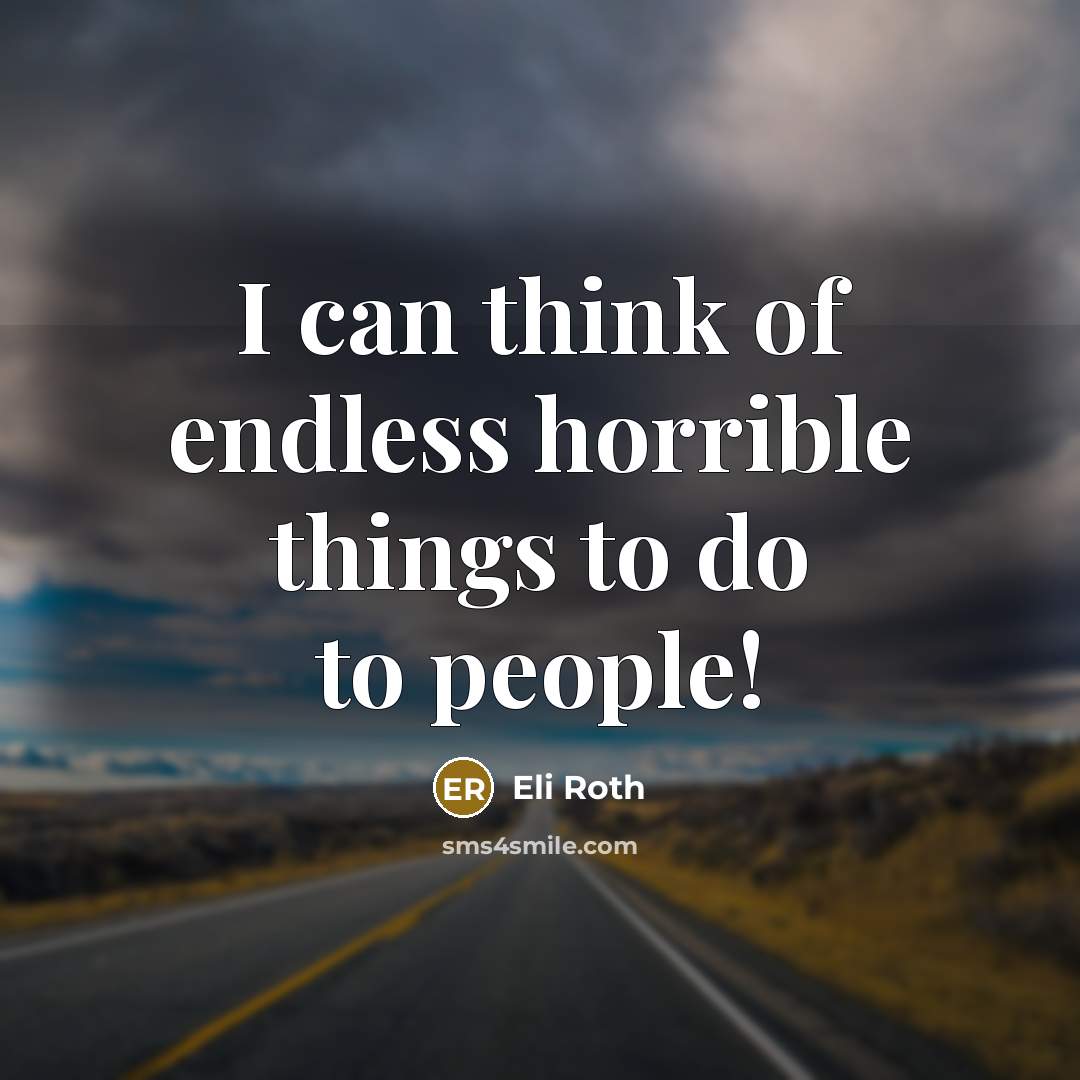 “I can think of endless horrible things to do to people!” quote by Eli Roth
