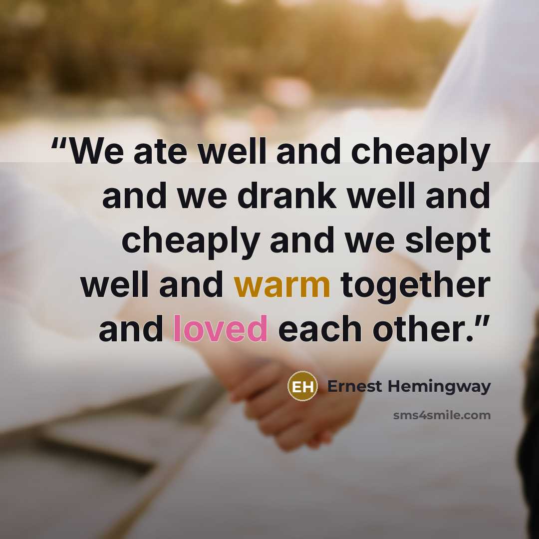 “We ate well and cheaply and we drank well and cheaply and we slept well and warm together and loved each other.” quote by Ernest Hemingway
