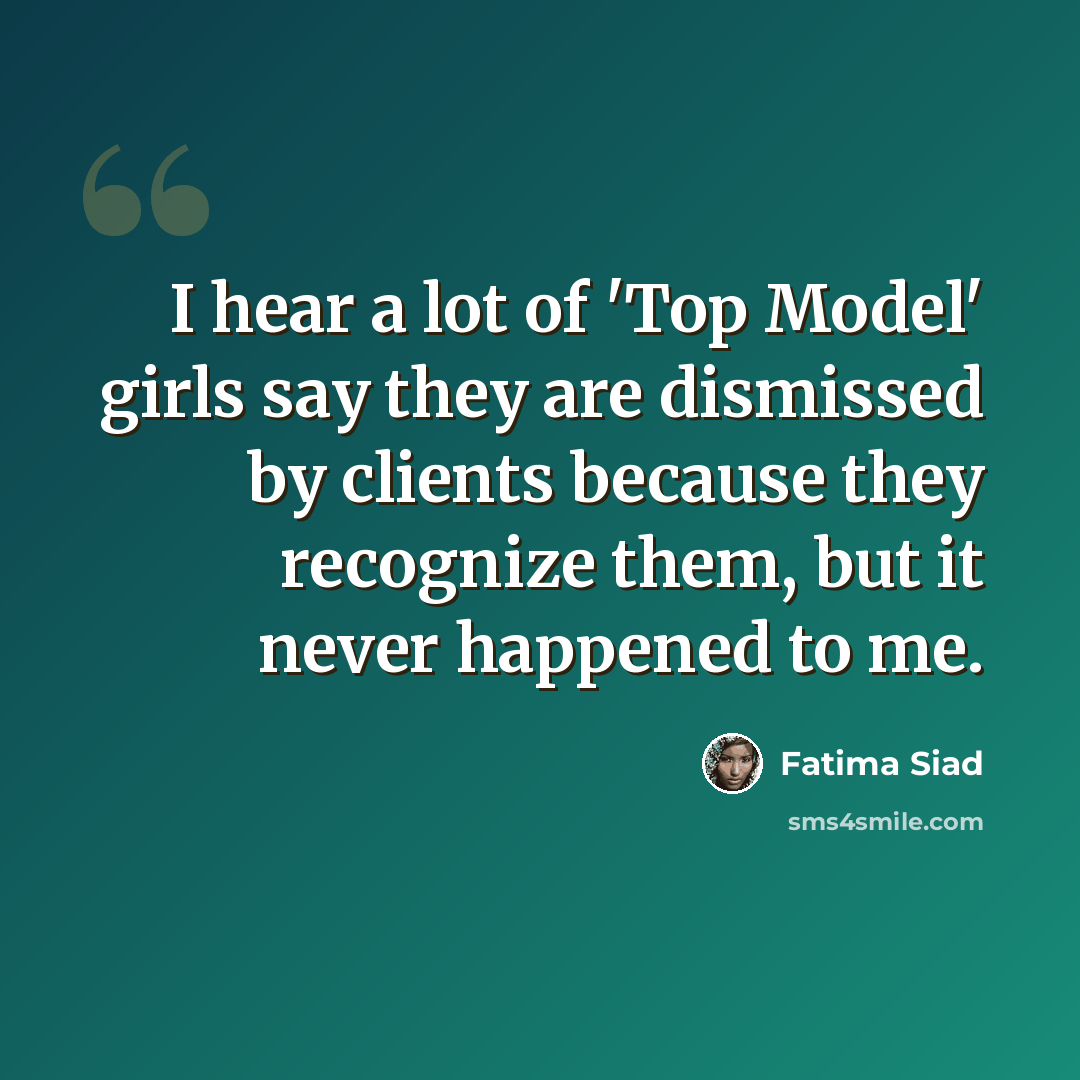 “I hear a lot of 'Top Model' girls say they are dismissed by clients because they recognize them, but it never happened to me.” quote by Fatima Siad