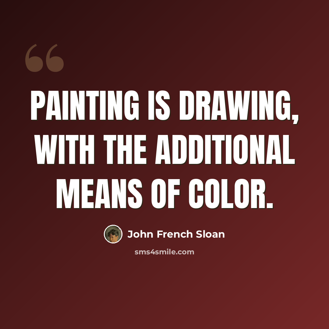 “Painting is drawing, with the additional means of color.” quote by John French Sloan