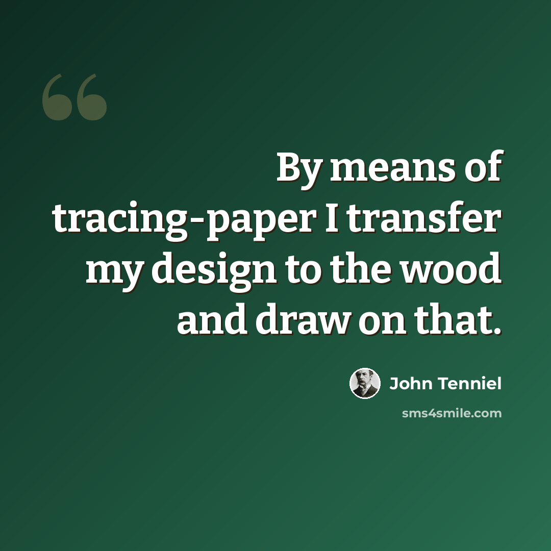 “By means of tracing-paper I transfer my design to the wood and draw on that.” quote by John Tenniel