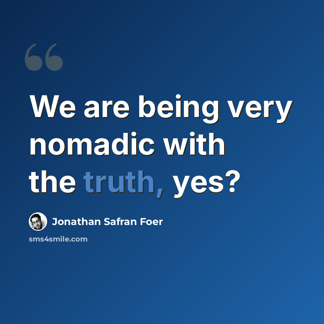 “We are being very nomadic with the truth, yes?” quote by Jonathan Safran Foer