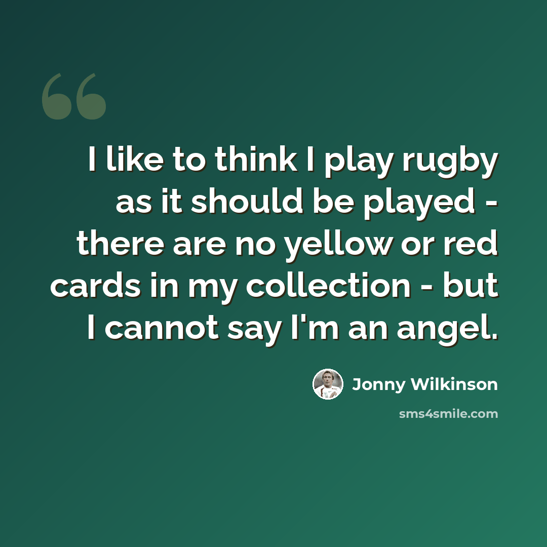 “I like to think I play rugby as it should be played - there are no yellow or red cards in my collection - but I cannot say I'm an angel.” quote by Jonny Wilkinson
