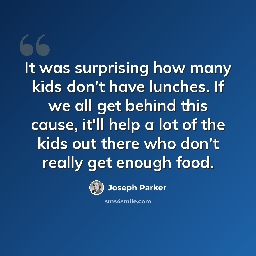 “It was surprising how many kids don't have lunches. If we all get behind this cause, it'll help a lot of the kids out there who don't really get enough food.” quote by Joseph Parker