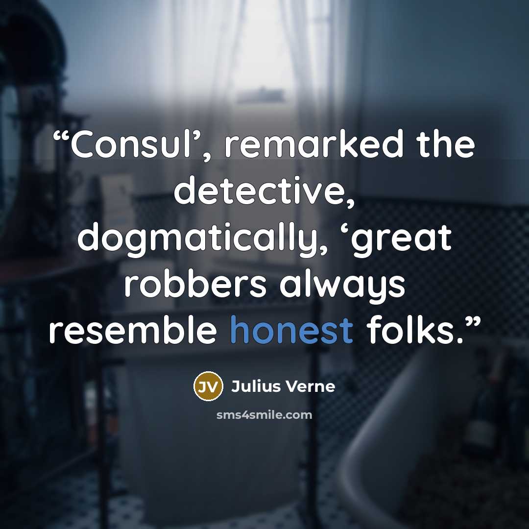 “Consul’, remarked the detective, dogmatically, ‘great robbers always resemble honest folks.” quote by Julius Verne