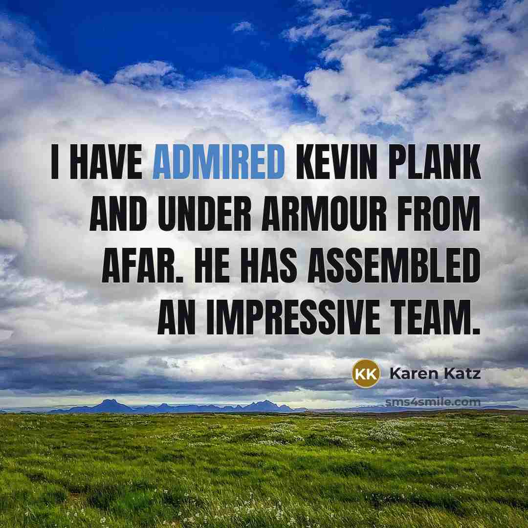 “I have admired Kevin Plank and Under Armour from afar. He has assembled an impressive team.” quote by Karen Katz