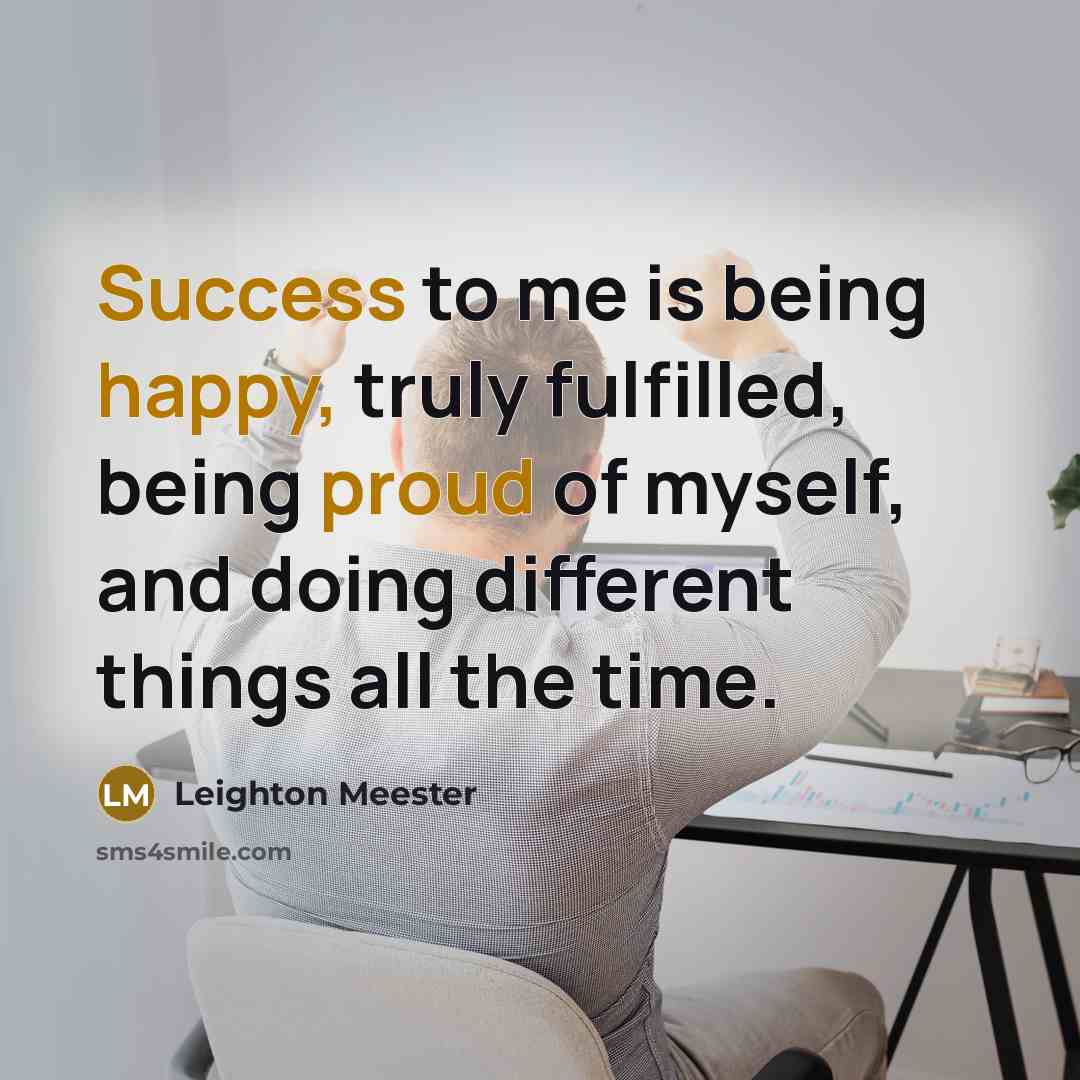 “Success to me is being happy, truly fulfilled, being proud of myself, and doing different things all the time.” quote by Leighton Meester