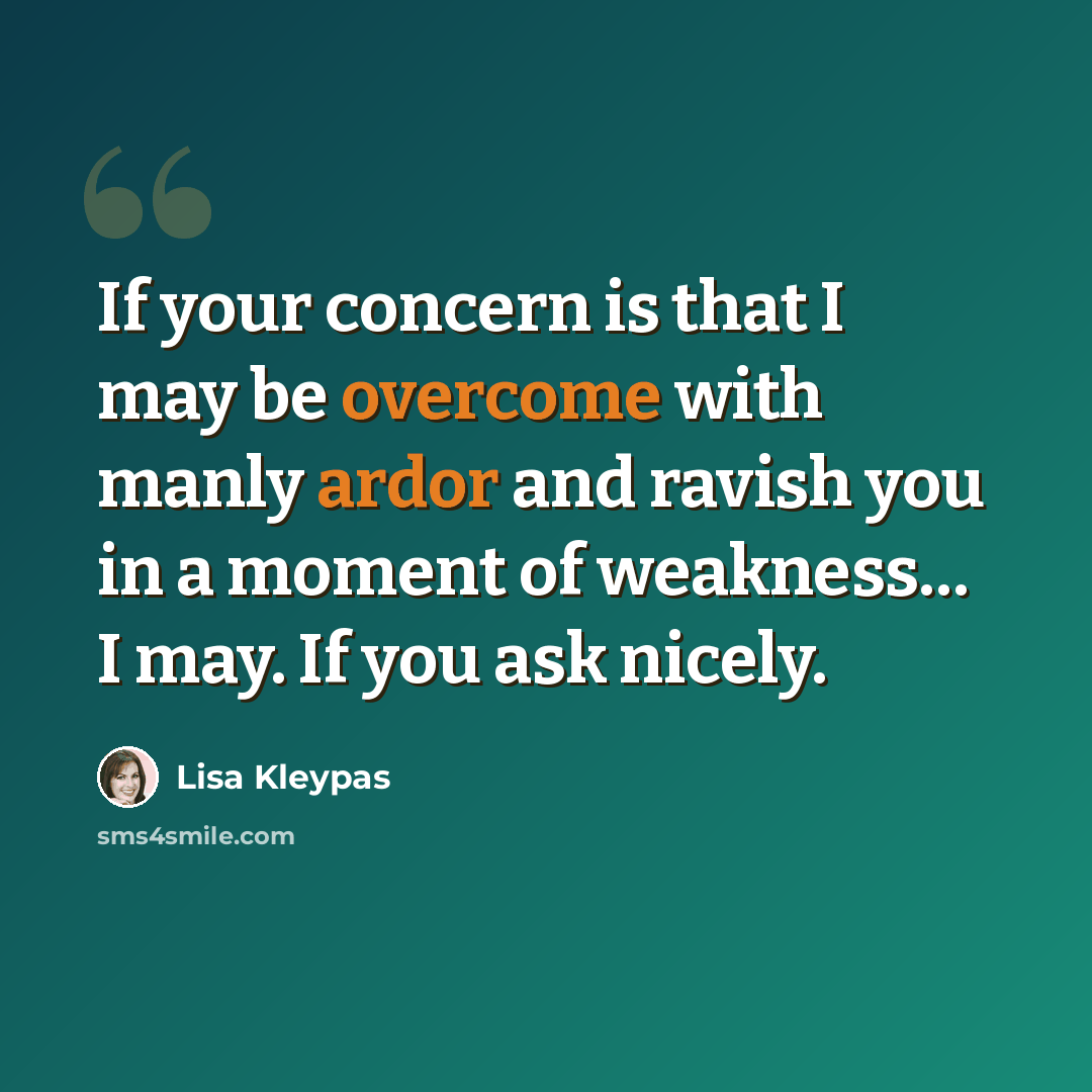 “If your concern is that I may be overcome with manly ardor and ravish you in a moment of weakness… I may. If you ask nicely.” quote by Lisa Kleypas