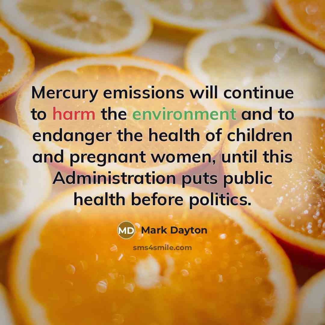 “Mercury emissions will continue to harm the environment and to endanger the health of children and pregnant women, until this Administration puts public health before politics.” quote by Mark Dayton