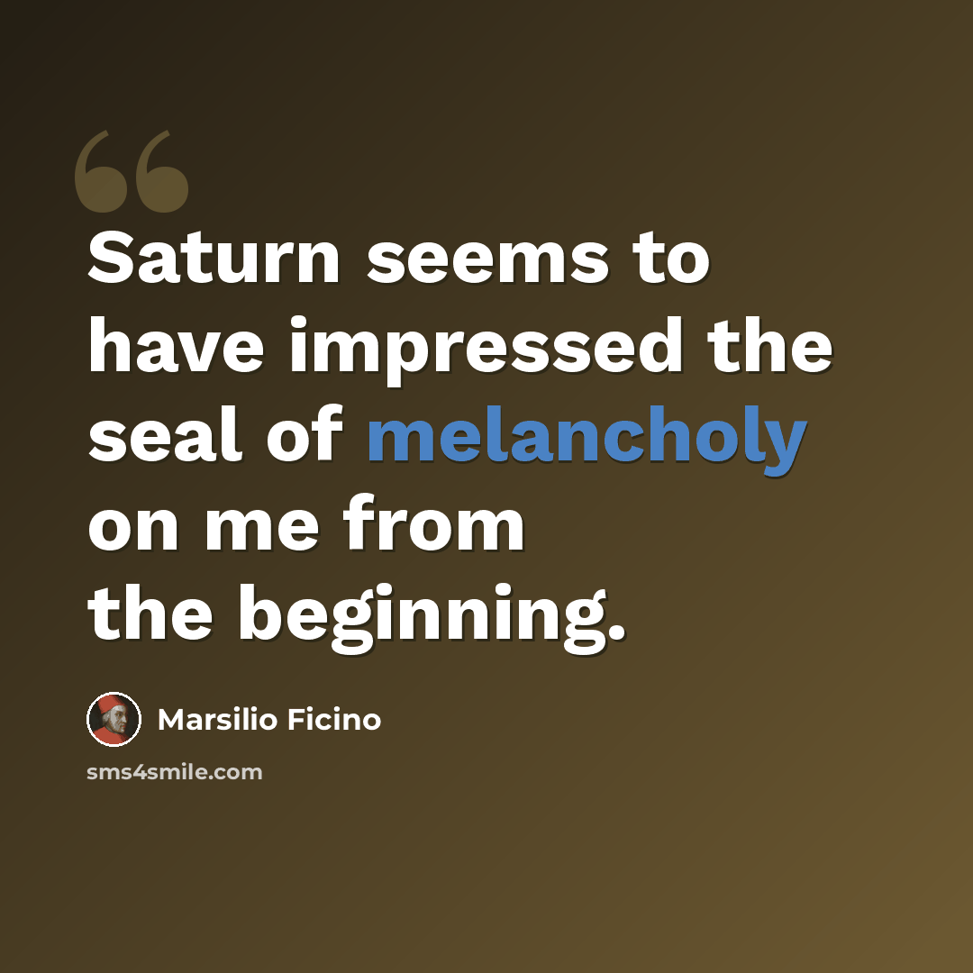 “Saturn seems to have impressed the seal of melancholy on me from the beginning.” quote by Marsilio Ficino