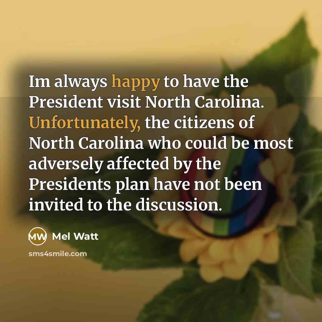 “Im always happy to have the President visit North Carolina. Unfortunately, the citizens of North Carolina who could be most adversely affected by the Presidents plan have not been invited to the discussion.” quote by Mel Watt