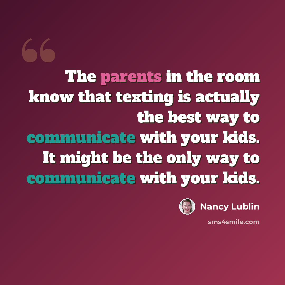 “The parents in the room know that texting is actually the best way to communicate with your kids. It might be the only way to communicate with your kids.” quote by Nancy Lublin