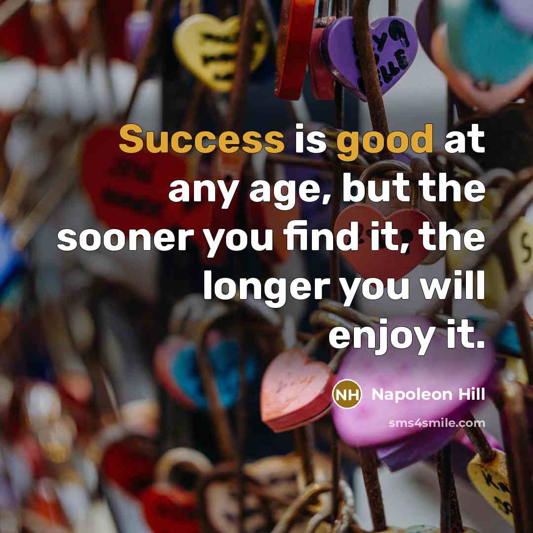 “Success is good at any age, but the sooner you find it, the longer you will enjoy it.” quote by Napoleon Hill