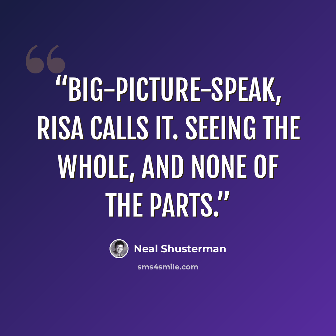 “Big-Picture-speak, Risa calls it. Seeing the whole, and none of the parts.” quote by Neal Shusterman