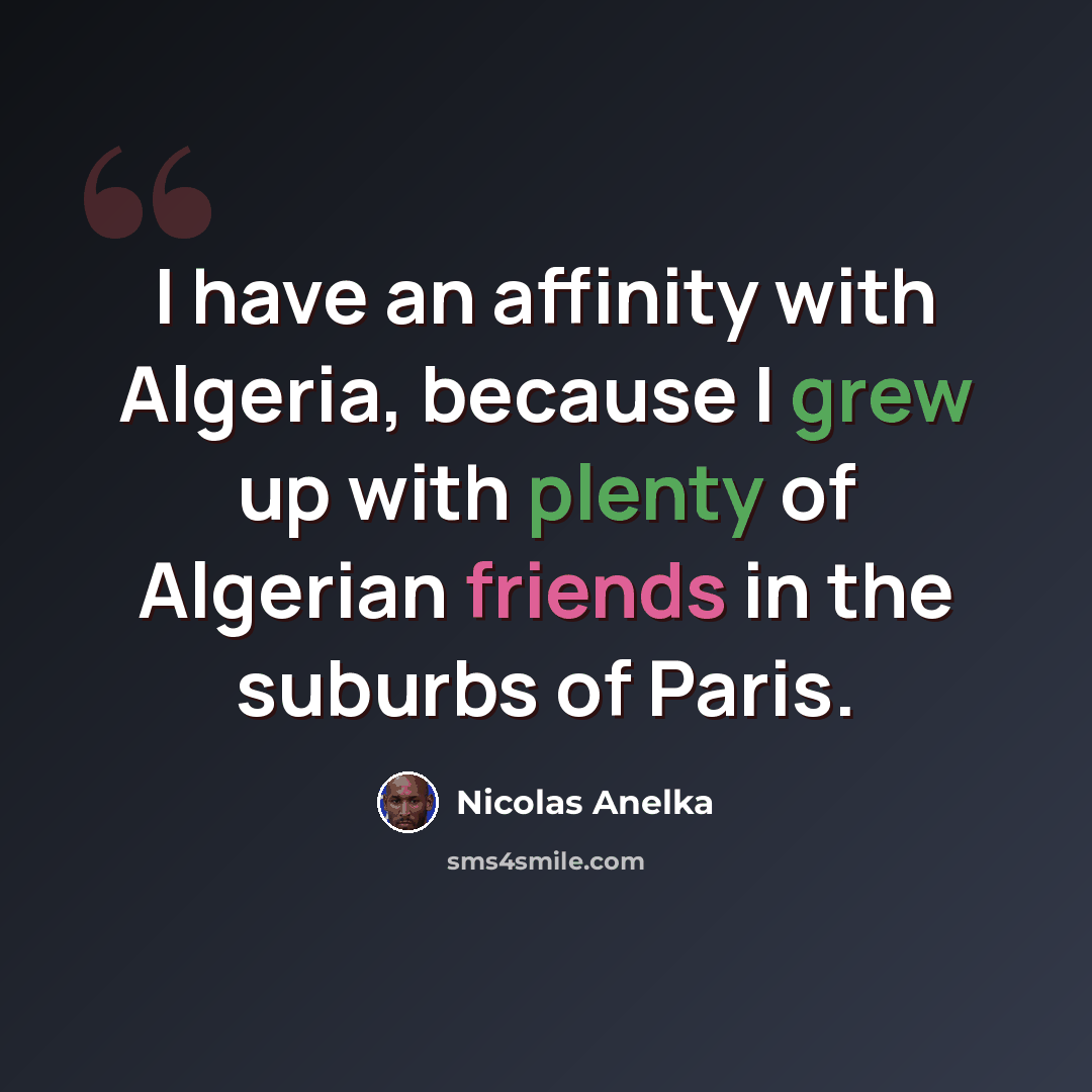 “I have an affinity with Algeria, because I grew up with plenty of Algerian friends in the suburbs of Paris.” quote by Nicolas Anelka