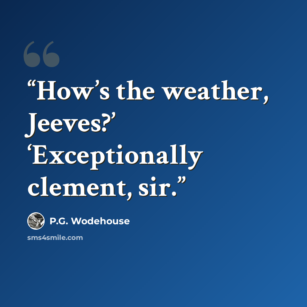 “How’s the weather, Jeeves?’ ‘Exceptionally clement, sir.” quote by P.G. Wodehouse
