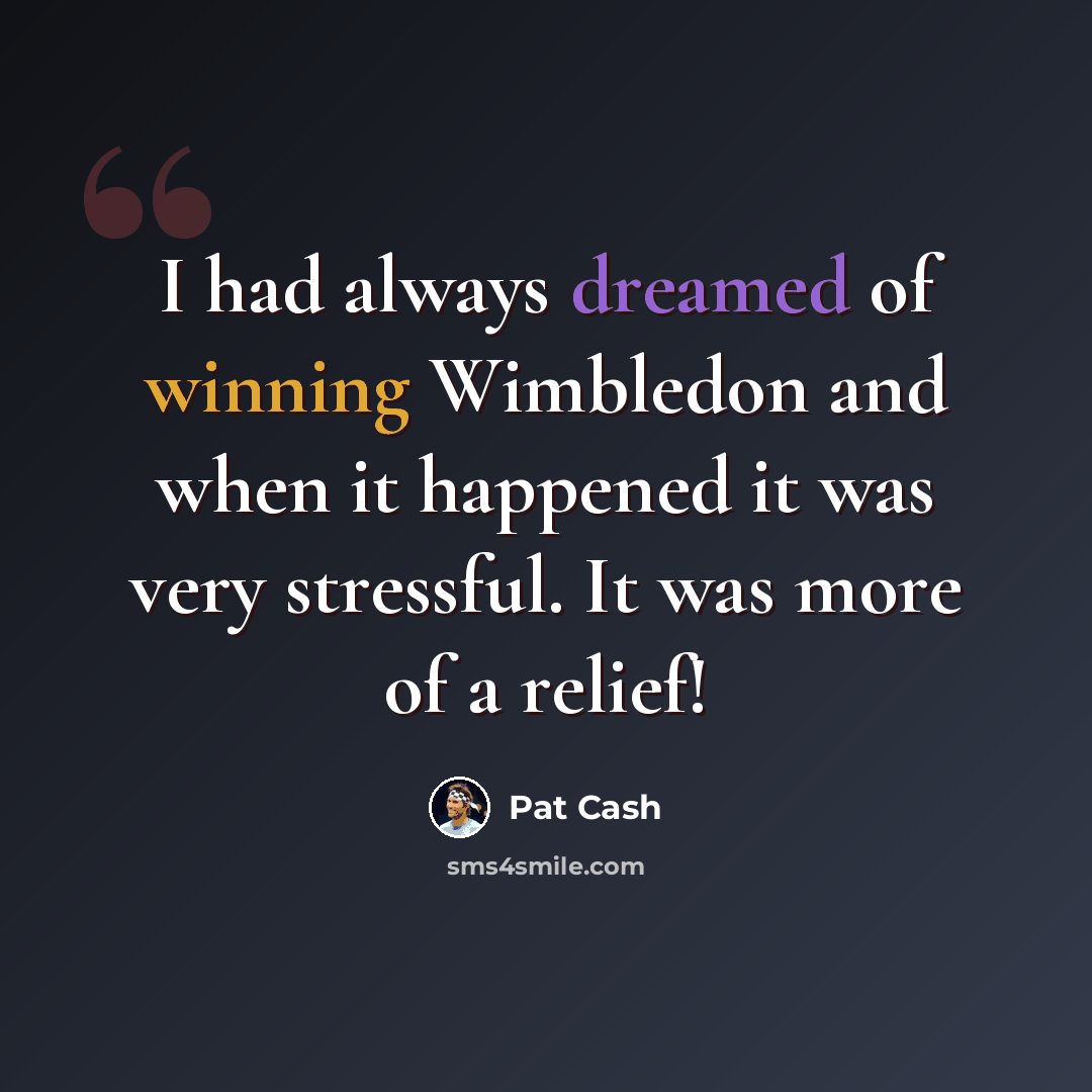 “I had always dreamed of winning Wimbledon and when it happened it was very stressful. It was more of a relief!” quote by Pat Cash