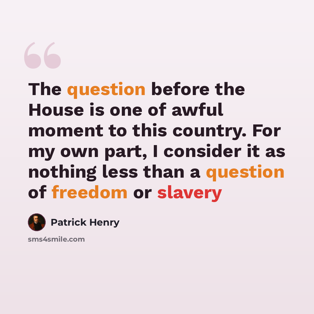 “The question before the House is one of awful moment to this country. For my own part, I consider it as nothing less than a question of freedom or slavery” quote by Patrick Henry