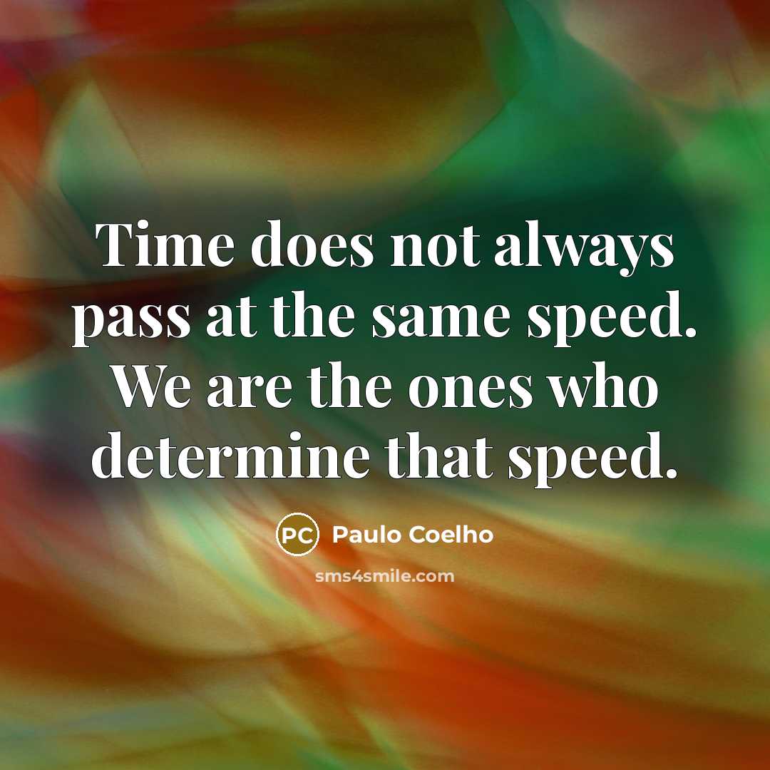 “Time does not always pass at the same speed. We are the ones who determine that speed.” quote by Paulo Coelho