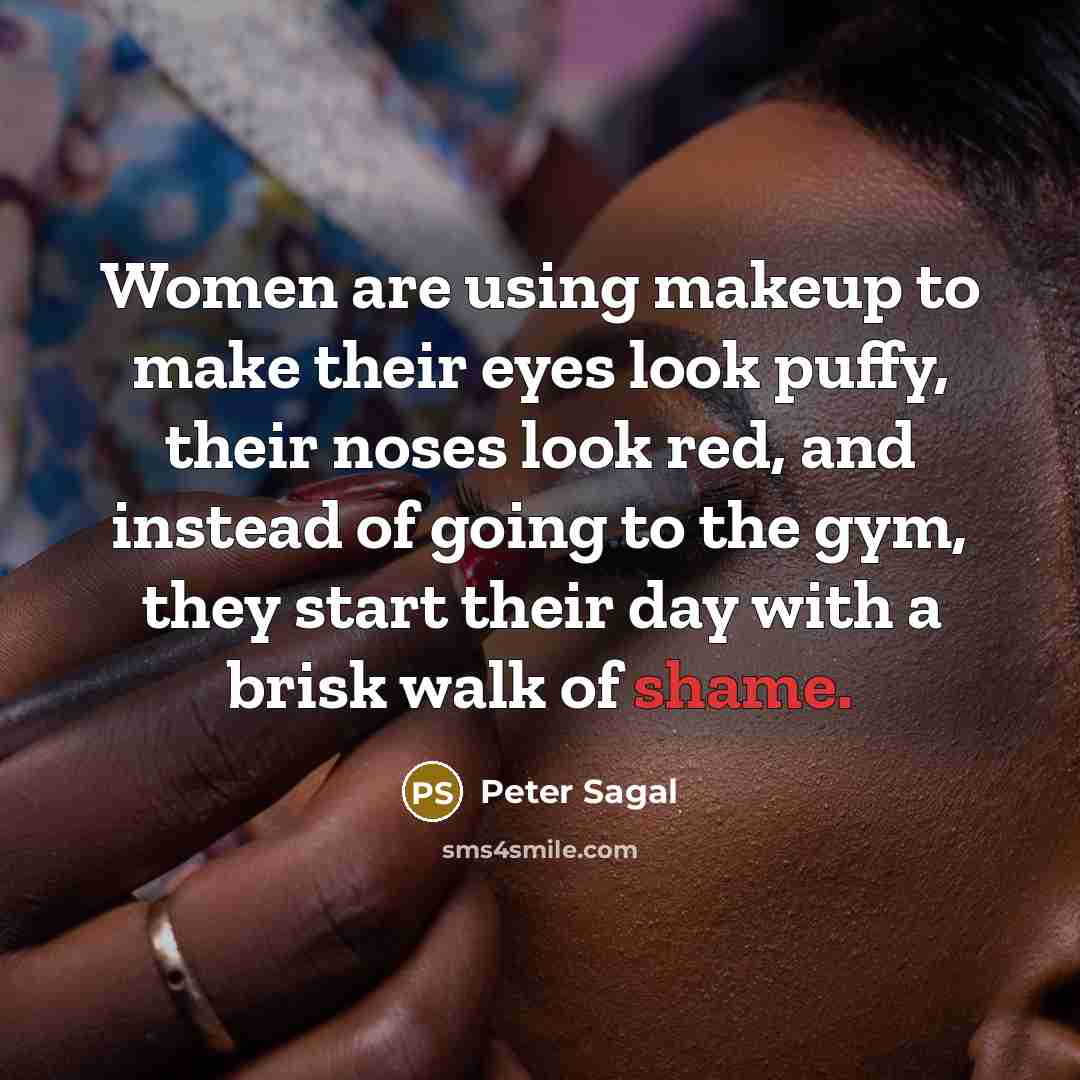 “Women are using makeup to make their eyes look puffy, their noses look red, and instead of going to the gym, they start their day with a brisk walk of shame.” quote by Peter Sagal