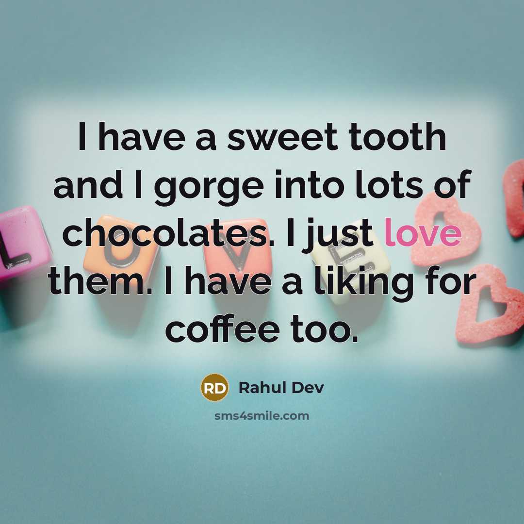 “I have a sweet tooth and I gorge into lots of chocolates. I just love them. I have a liking for coffee too.” quote by Rahul Dev